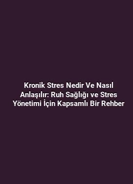 Kronik Stres Nedir Ve Nasıl Anlaşılır: Ruh Sağlığı ve Stres Yönetimi İçin Kapsamlı Bir Rehber