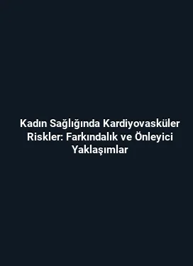 Kadın Sağlığında Kardiyovasküler Riskler: Farkındalık ve Önleyici Yaklaşımlar