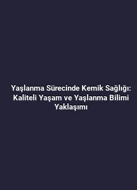 Yaşlanma Sürecinde Kemik Sağlığı: Kaliteli Yaşam ve Yaşlanma Bilimi Yaklaşımı