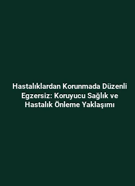 Hastalıklardan Korunmada Düzenli Egzersiz: Koruyucu Sağlık ve Hastalık Önleme Yaklaşımı