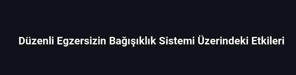 Düzenli Egzersizin Bağışıklık Sistemi Üzerindeki Etkileri