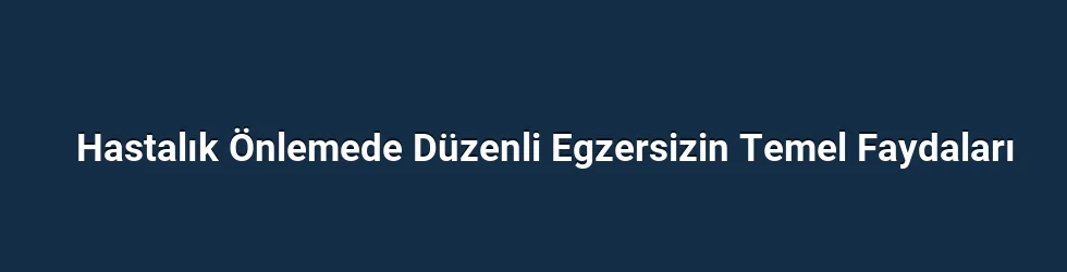 Hastalık Önlemede Düzenli Egzersizin Temel Faydaları