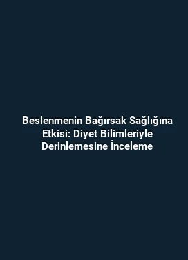 Beslenmenin Bağırsak Sağlığına Etkisi: Diyet Bilimleriyle Derinlemesine İnceleme