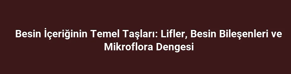 Besin İçeriğinin Temel Taşları: Lifler, Besin Bileşenleri ve Mikroflora Dengesi