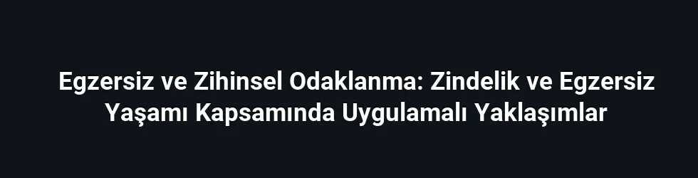 Egzersiz ve Zihinsel Odaklanma: Zindelik ve Egzersiz Yaşamı Kapsamında Uygulamalı Yaklaşımlar