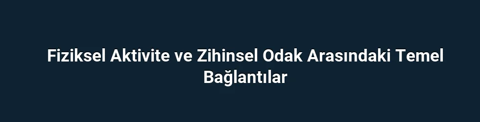 Fiziksel Aktivite ve Zihinsel Odak Arasındaki Temel Bağlantılar