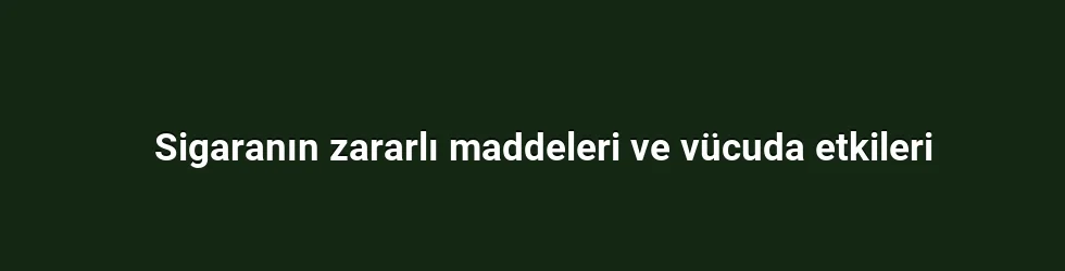 Sigaranın zararlı maddeleri ve vücuda etkileri