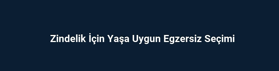 Zindelik İçin Yaşa Uygun Egzersiz Seçimi