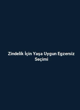 Zindelik İçin Yaşa Uygun Egzersiz Seçimi