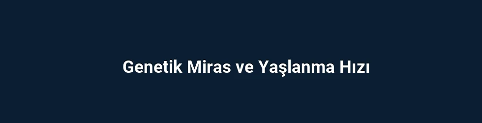 Genetik Miras ve Yaşlanma Hızı