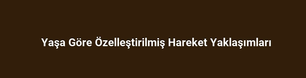 Yaşa Göre Özelleştirilmiş Hareket Yaklaşımları